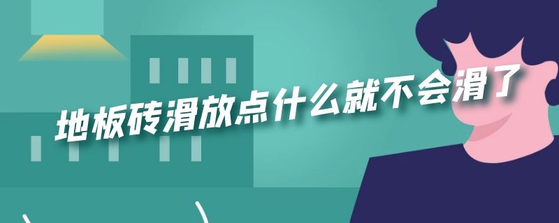 地板砖滑放点什么就不会滑了