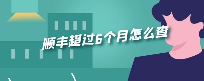 顺丰超过6个月怎么查