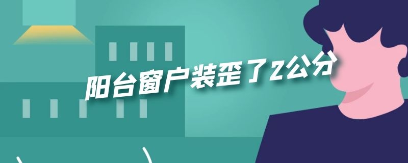 阳台窗户装歪了2公分