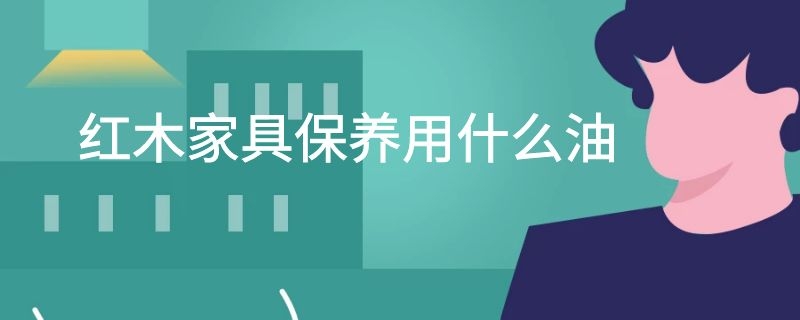 红木家具保养用什么油