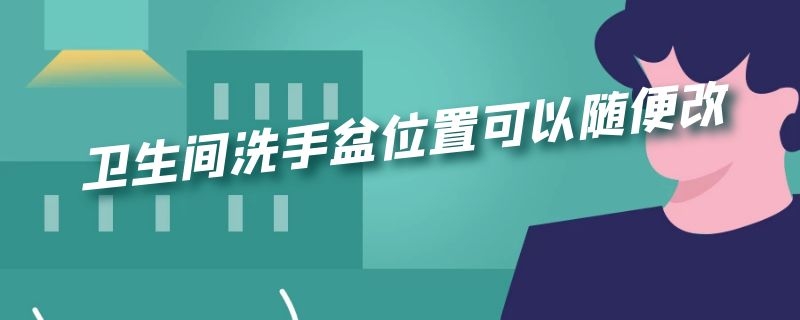 卫生间洗手盆位置可以随便改