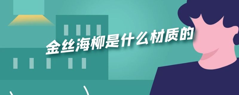 金丝海柳是什么材质的