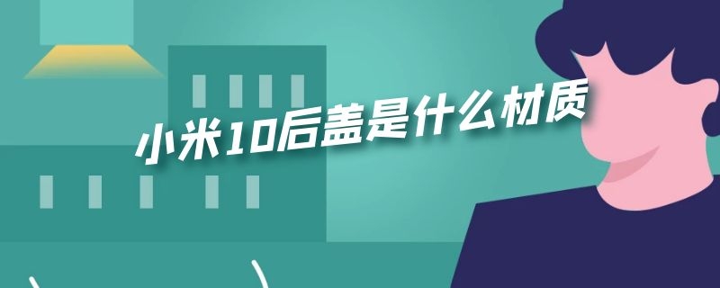 小米10后盖是什么材质