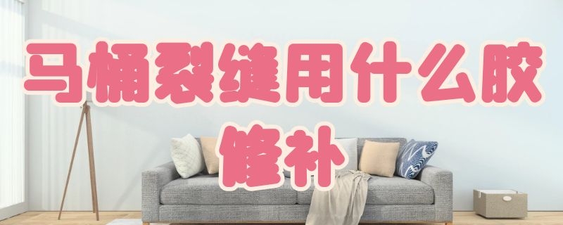 马桶裂缝用什么胶修补