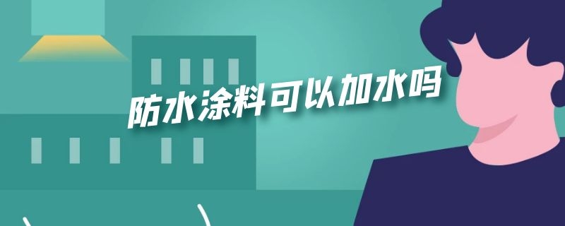 防水涂料可以加水吗