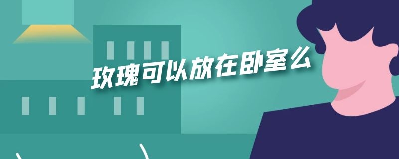 玫瑰可以放在卧室么