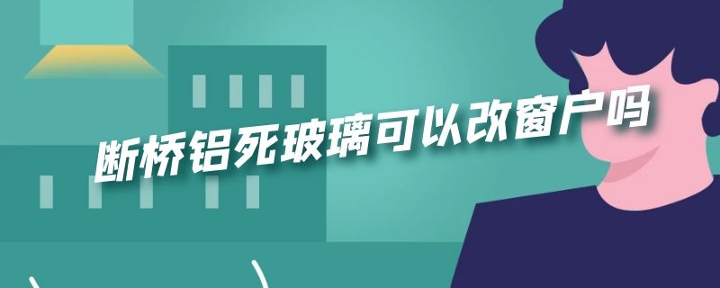 断桥铝死玻璃可以改窗户吗