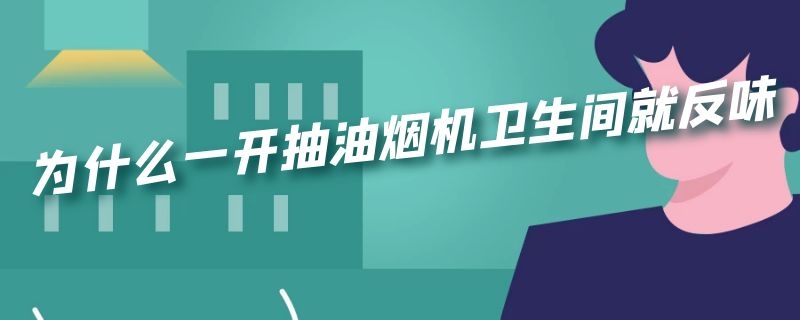 为什么一开抽油烟机卫生间就反味