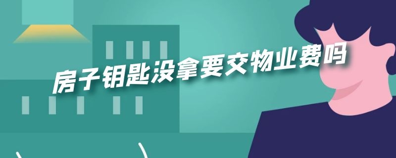 房子钥匙没拿要交物业费吗