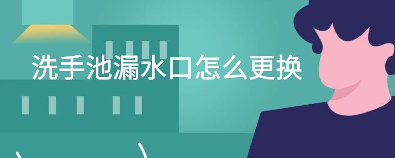 洗手池漏水口怎么更换