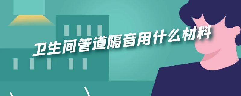 卫生间管道隔音用什么材料