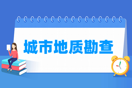 城市地质勘查专业怎么样_就业方向_主要学什么