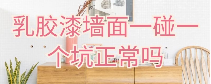 乳胶漆墙面一碰一个坑正常吗