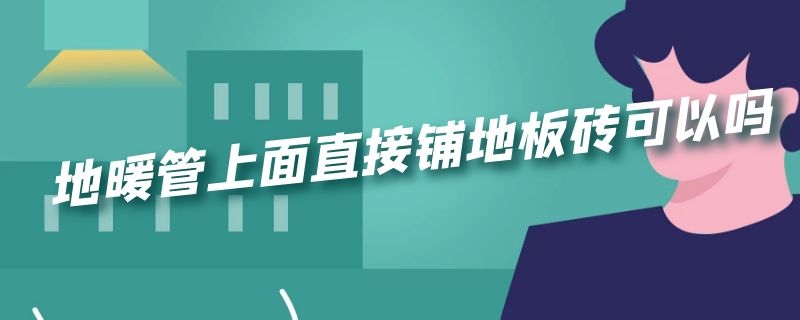 地暖管上面直接铺地板砖可以吗