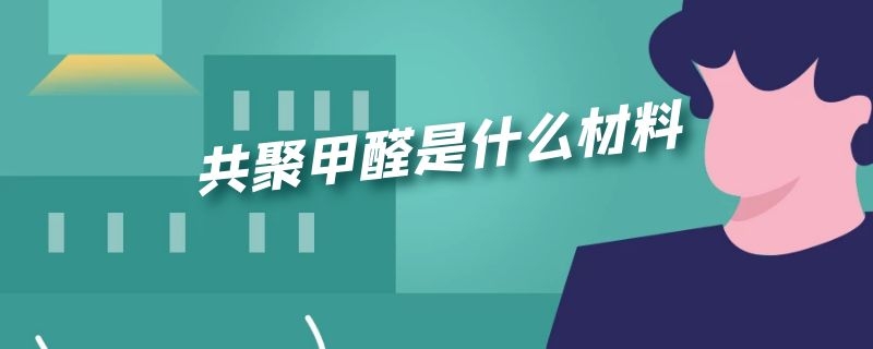 共聚甲醛是什么材料