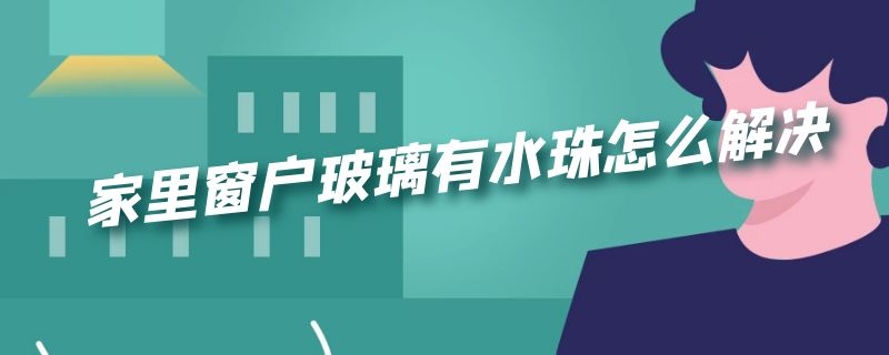 家里窗户玻璃有水珠怎么解决