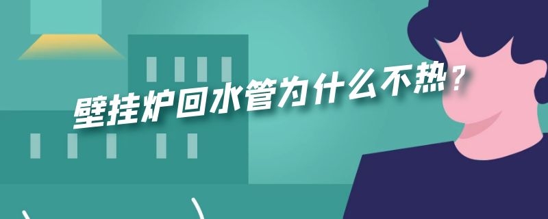 壁挂炉回水管为什么不热？