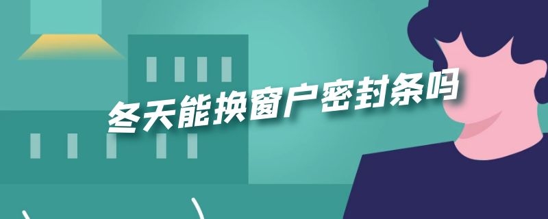 冬天能换窗户密封条吗