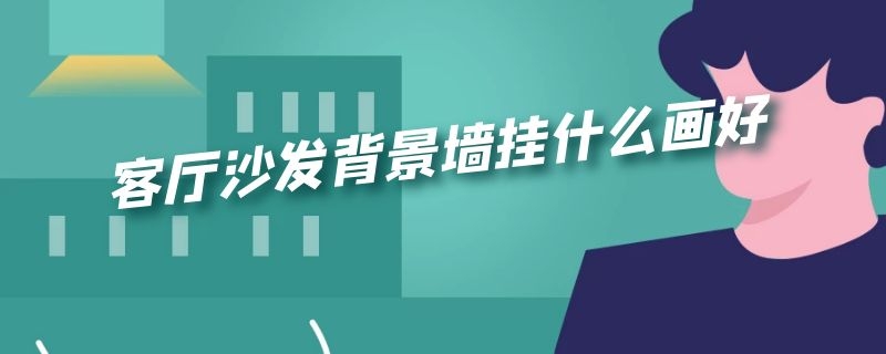 客厅沙发背景墙挂什么画好