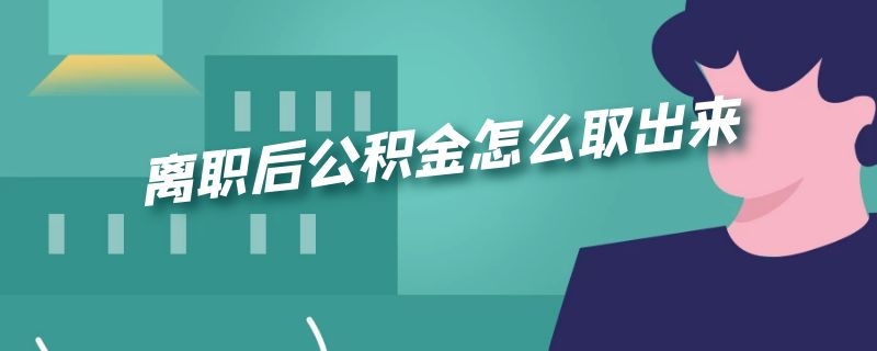 离职后公积金怎么取出来