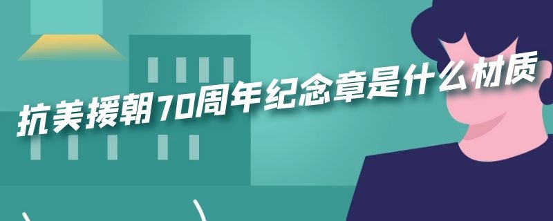 抗美援朝70周年纪念章是什么材质