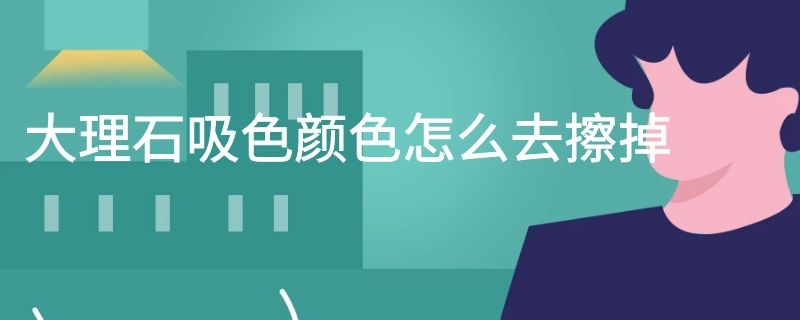 大理石吸色颜色怎么去擦掉