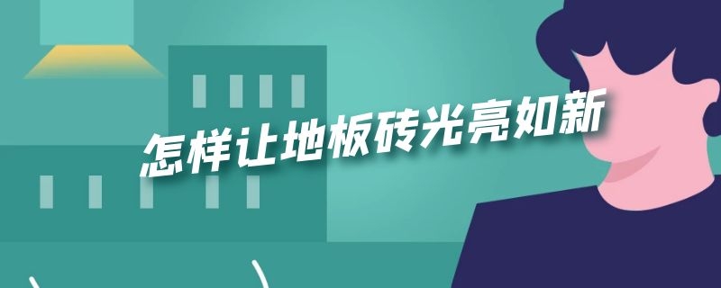 怎样让地板砖光亮如新