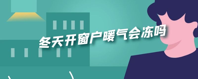 冬天开窗户暖气会冻吗