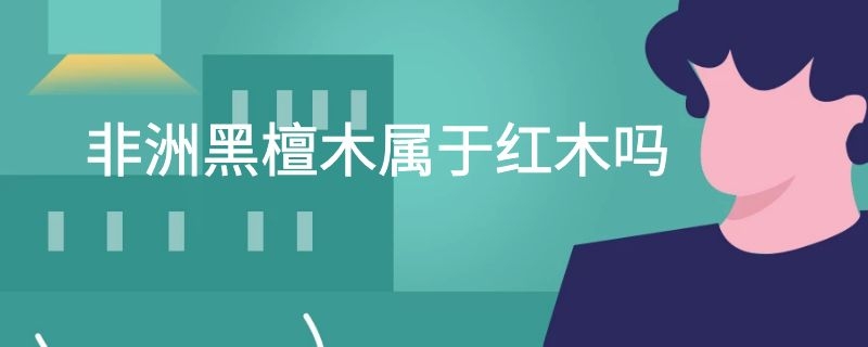 非洲黑檀木属于红木吗