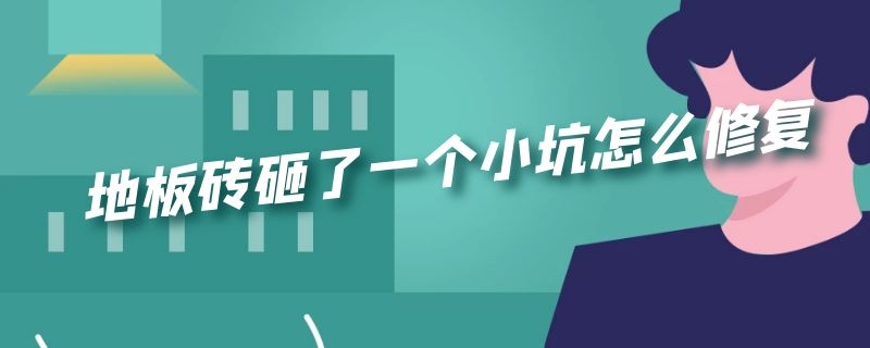 地板砖砸了一个小坑怎么修复