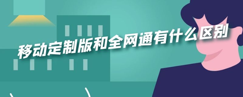 移动定制版和全网通有什么区别