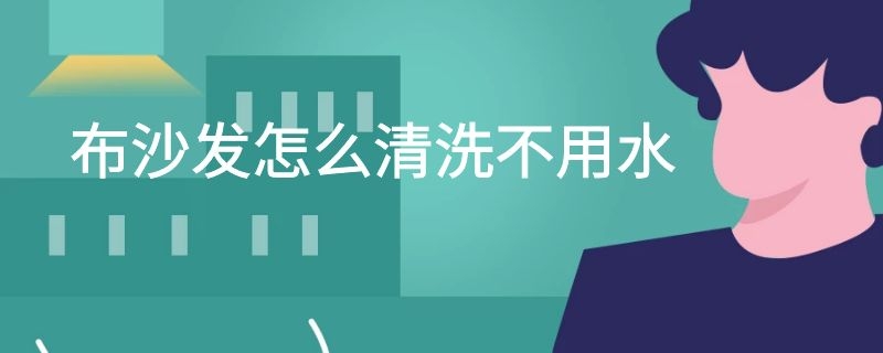 布沙发怎么清洗不用水