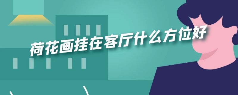 荷花画挂在客厅什么方位好