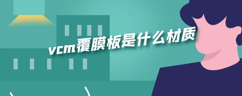 vcm覆膜板是什么材质