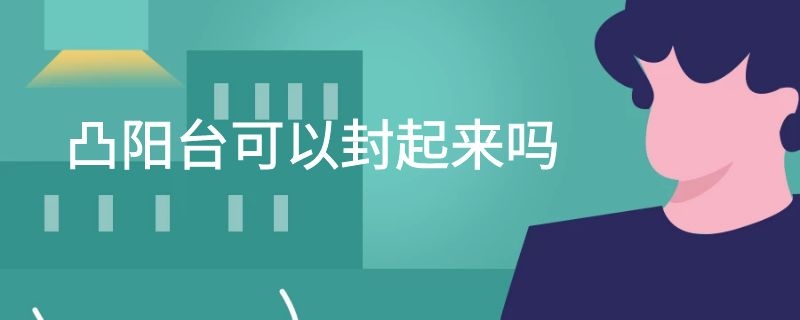 凸阳台可以封起来吗