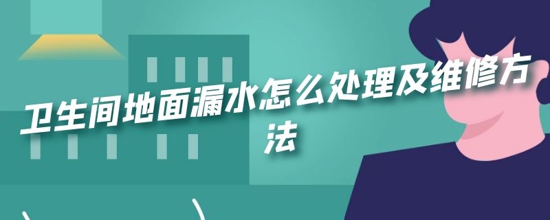 卫生间地面漏水怎么处理及维修方法