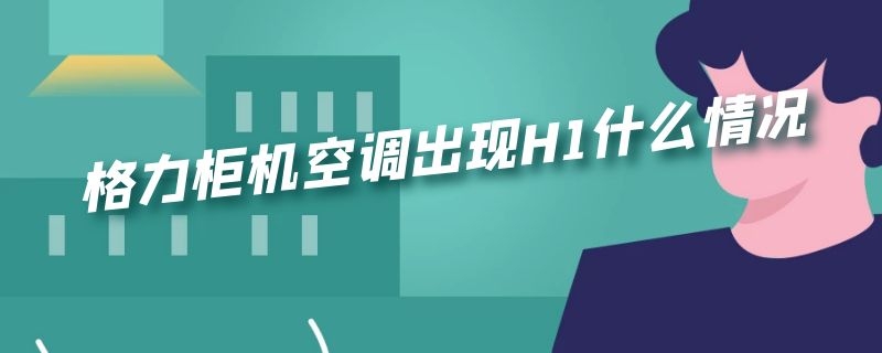 格力柜机空调出现H1什么情况