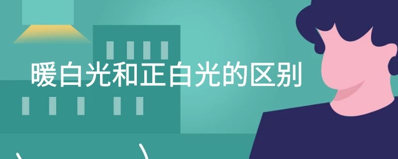 暖白光和正白光的区别