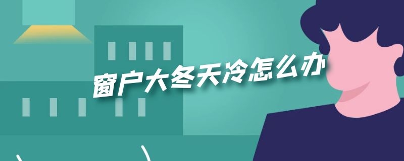 窗户大冬天冷怎么办