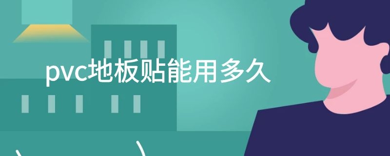 pvc地板贴能用多久