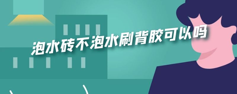 泡水砖不泡水刷背胶可以吗