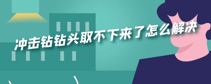 冲击钻钻头取不下来了怎么解决