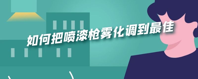 如何把喷漆枪雾化调到最佳