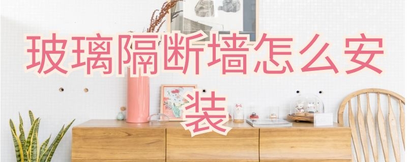 玻璃隔断墙怎么安装