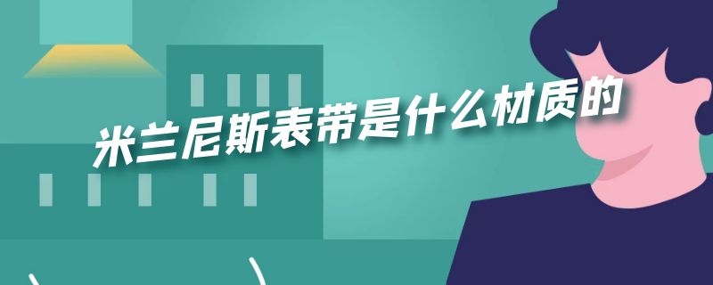 米兰尼斯表带是什么材质的