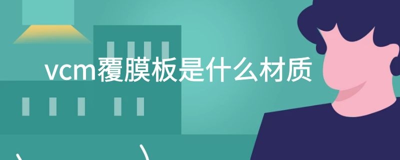 vcm覆膜板是什么材质