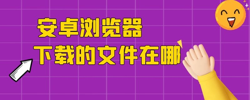 安卓浏览器下载的文件在哪