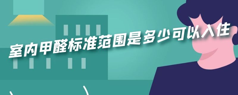 室内甲醛标准范围是多少可以入住