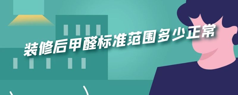 装修后甲醛标准范围多少正常