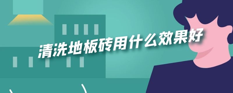 清洗地板砖用什么效果好